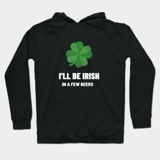 I'll be Irish In A Few beers Hoodie